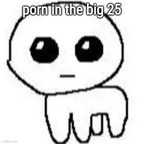 YIPPEE | porn in the big 25 | image tagged in yippee | made w/ Imgflip meme maker