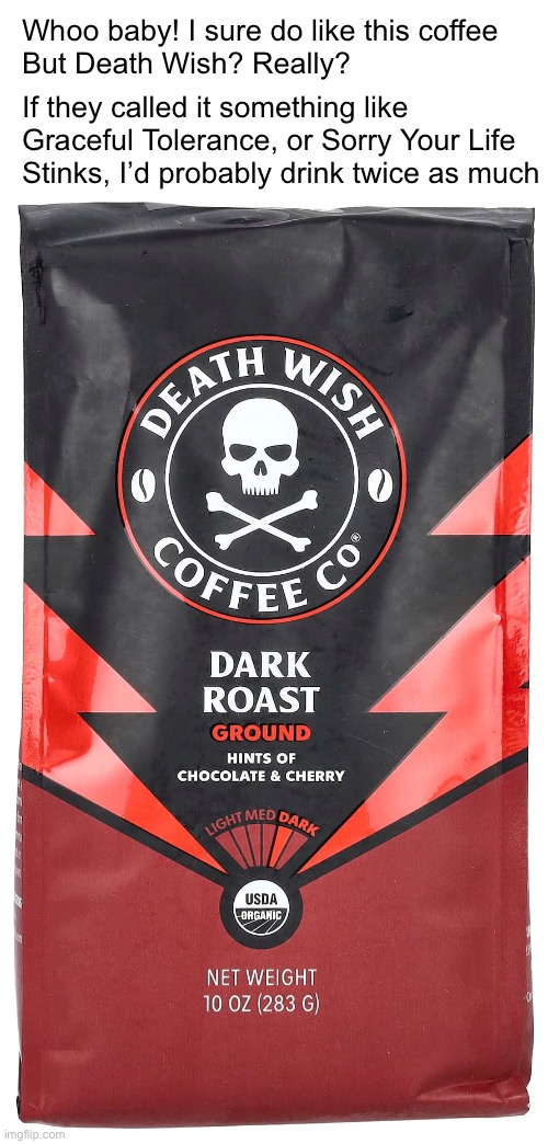 It’s So Smooth and Delicious! | Whoo baby! I sure do like this coffee
But Death Wish? Really? If they called it something like
Graceful Tolerance, or Sorry Your Life Stinks, I’d probably drink twice as much | image tagged in funny memes,coffee | made w/ Imgflip meme maker