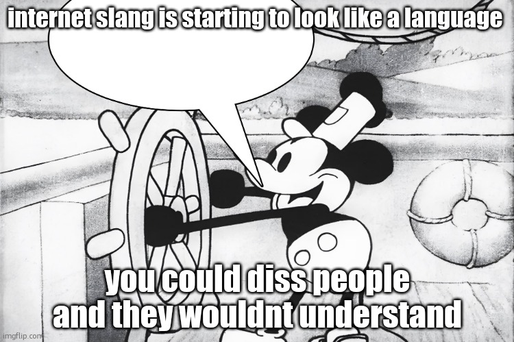 Steamboat Willie | internet slang is starting to look like a language; you could diss people and they wouldnt understand | image tagged in steamboat willie | made w/ Imgflip meme maker