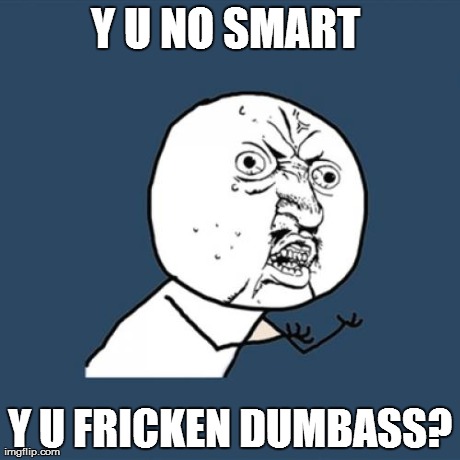 Y U No Meme | Y U NO SMART  Y U FRICKEN DUMBASS? | image tagged in memes,y u no | made w/ Imgflip meme maker