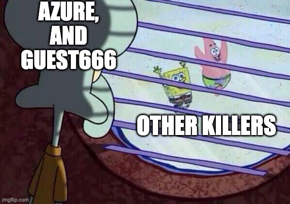 Squidward window | AZURE, AND GUEST666; OTHER KILLERS | image tagged in squidward window | made w/ Imgflip meme maker