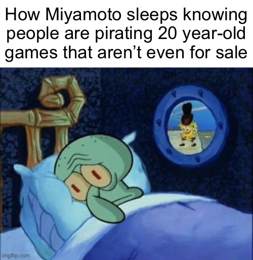 Cowboy SpongeBob  | How Miyamoto sleeps knowing people are pirating 20 year-old games that aren’t even for sale | image tagged in cowboy spongebob | made w/ Imgflip meme maker
