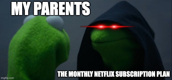 monthly netflix subscription plan | MY PARENTS; THE MONTHLY NETFLIX SUBSCRIPTION PLAN | image tagged in memes,evil kermit | made w/ Imgflip meme maker