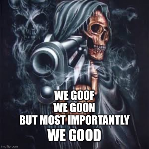 Skull gun | WE GOOF
WE GOON
BUT MOST IMPORTANTLY; WE GOOD | image tagged in skull gun | made w/ Imgflip meme maker