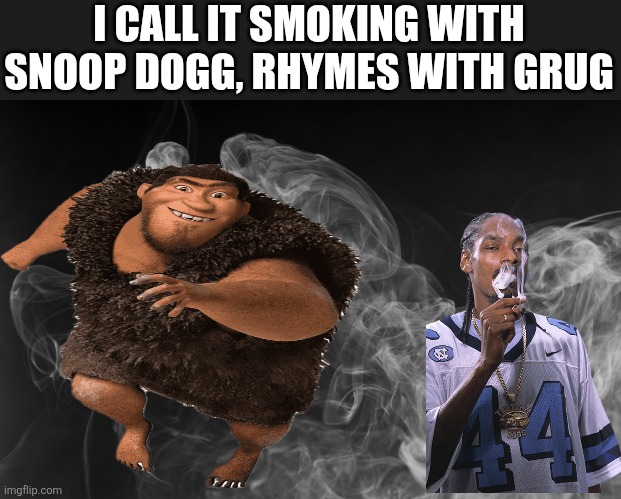 Rhymes with grug | I CALL IT SMOKING WITH SNOOP DOGG, RHYMES WITH GRUG | image tagged in grug,snoop dogg | made w/ Imgflip meme maker