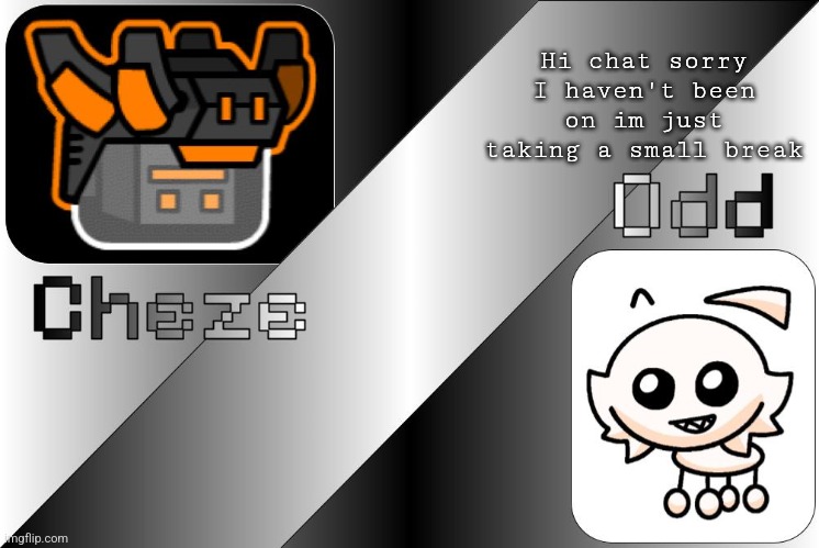 Cheze & Odd Shared Temp | Hi chat sorry I haven't been on im just taking a small break | image tagged in cheze odd shared temp | made w/ Imgflip meme maker