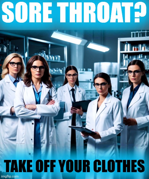 FIVE LADY DOCTORS WITH CLIPBOARDS | SORE THROAT? TAKE OFF YOUR CLOTHES | image tagged in five lady doctors with clipboards | made w/ Imgflip meme maker