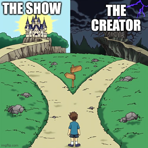 What's a show like but has a shitty creator? | THE SHOW; THE CREATOR | image tagged in two castles | made w/ Imgflip meme maker
