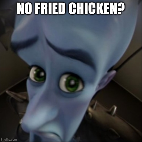 Megamind peeking | NO FRIED CHICKEN? | image tagged in megamind peeking | made w/ Imgflip meme maker
