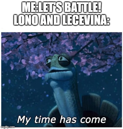 lona and Lecevina's time has come | ME:LET'S BATTLE!
LONO AND LECEVINA: | image tagged in my time has come,pokemon scarlet | made w/ Imgflip meme maker