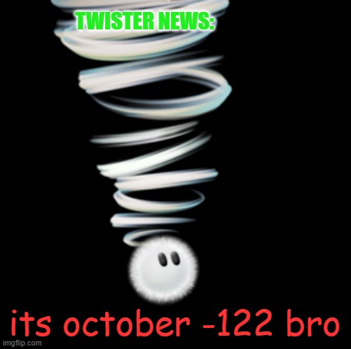 a toadaly kool announcement temp | TWISTER NEWS: its october -122 bro | image tagged in a toadaly kool announcement temp | made w/ Imgflip meme maker