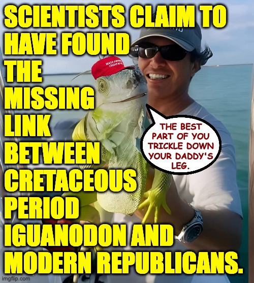 This seems right. | SCIENTISTS CLAIM TO
HAVE FOUND
THE
MISSING
LINK
BETWEEN
CRETACEOUS
PERIOD
IGUANODON AND 
MODERN REPUBLICANS. THE BEST
PART OF YOU
TRICKLE DOWN
YOUR DADDY'S
LEG. | image tagged in memes,republicans,trickle down | made w/ Imgflip meme maker
