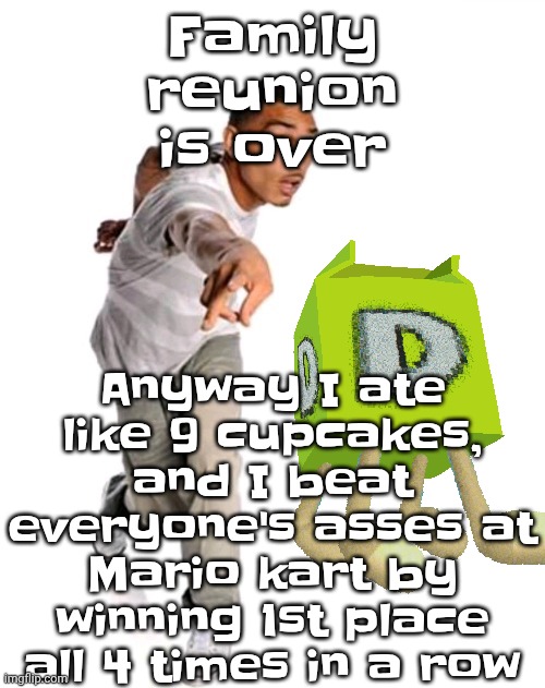 I chose the BEST POSSIBLE KART STATS (100% speed) | Anyway I ate like 9 cupcakes, and I beat everyone's asses at Mario kart by winning 1st place all 4 times in a row; Family reunion is over | image tagged in think fast | made w/ Imgflip meme maker