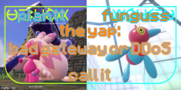 plantt and funguss shared temp 2 | bad gateway or DDoS
 
call it | image tagged in plantt and funguss shared temp 2 | made w/ Imgflip meme maker