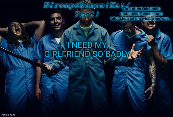 Nfrompokemon announcement template | I NEED MY GIRLFRIEND SO BADLY | image tagged in nfrompokemon announcement template | made w/ Imgflip meme maker
