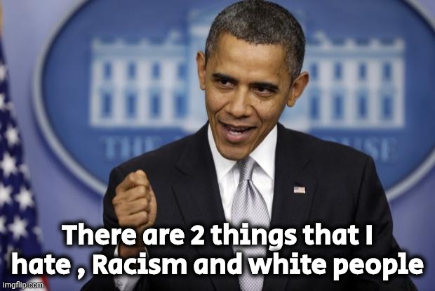 Barack Obama | There are 2 things that I hate , Racism and white people | image tagged in barack obama | made w/ Imgflip meme maker