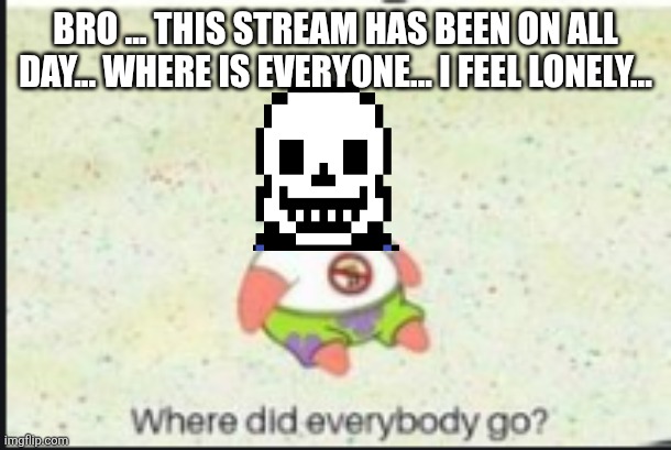 alone patrick | BRO ... THIS STREAM HAS BEEN ON ALL DAY... WHERE IS EVERYONE... I FEEL LONELY... | image tagged in alone patrick | made w/ Imgflip meme maker