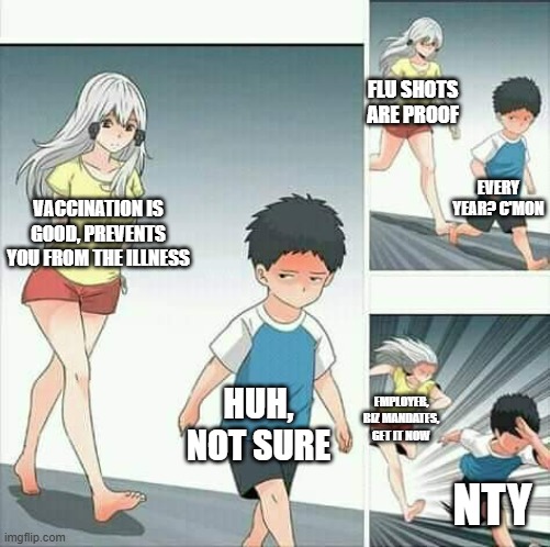 era of covid? | FLU SHOTS ARE PROOF; EVERY YEAR? C'MON; VACCINATION IS GOOD, PREVENTS YOU FROM THE ILLNESS; HUH, NOT SURE; EMPLOYER, BIZ MANDATES, GET IT NOW; NTY | image tagged in anime boy running | made w/ Imgflip meme maker