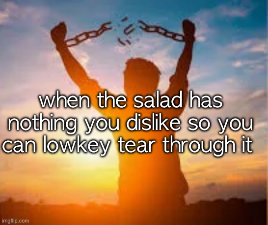 chains breaking man | when the salad has nothing you dislike so you can lowkey tear through it | image tagged in chains breaking man | made w/ Imgflip meme maker