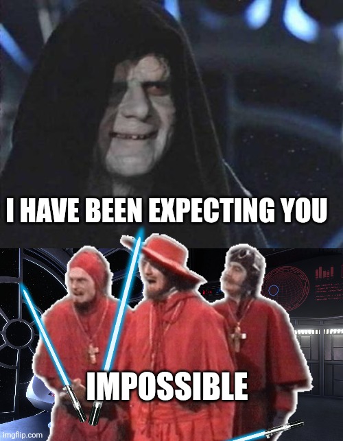 I HAVE BEEN EXPECTING YOU; IMPOSSIBLE | image tagged in emperor palpatine,death star throne,nobody expects the spanish inquisition monty python | made w/ Imgflip meme maker