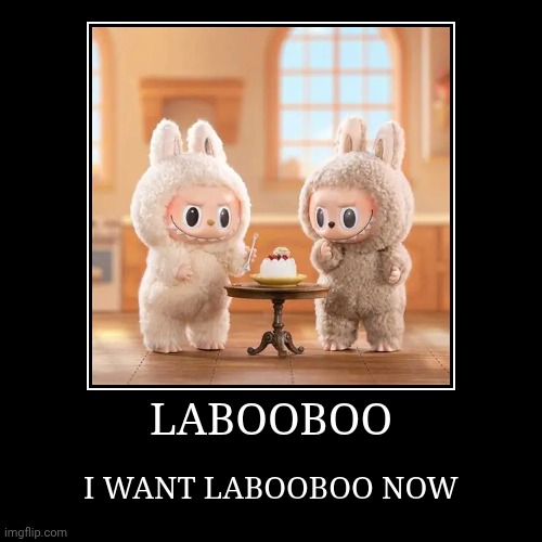 LABOOBOO | I WANT LABOOBOO NOW | image tagged in funny,demotivationals | made w/ Imgflip demotivational maker