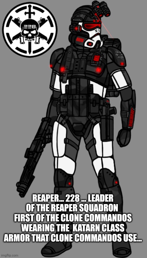 Description in comments | REAPER... 228 ... LEADER OF THE REAPER SQUADRON  FIRST OF THE CLONE COMMANDOS WEARING THE  KATARN CLASS ARMOR THAT CLONE COMMANDOS USE... | image tagged in clone commando,star wars | made w/ Imgflip meme maker