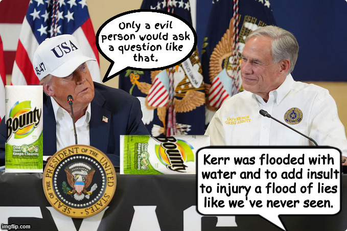 Adding insult to injury Texas flood of lies | Kerr was flooded with
 water and to add insult
 to injury a flood of lies 
like we've never seen. | image tagged in adding insult to injury texas flood of lies,maga malign,bounty boy,gator visit,evil person,femam for texas | made w/ Imgflip meme maker