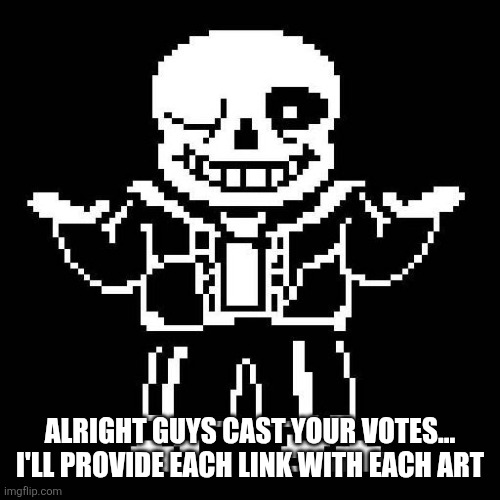 sans undertale | ALRIGHT GUYS CAST YOUR VOTES... I'LL PROVIDE EACH LINK WITH EACH ART | image tagged in sans undertale | made w/ Imgflip meme maker