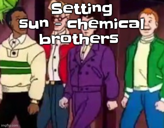 nice outfits guys | Setting sun - chemical brothers | image tagged in nice outfits guys | made w/ Imgflip meme maker