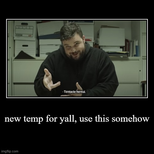 new temp for yall, use this somehow | | image tagged in funny,demotivationals | made w/ Imgflip demotivational maker