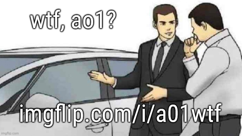 Lol | wtf, ao1? imgflip.com/i/a01wtf | image tagged in memes,car salesman slaps roof of car | made w/ Imgflip meme maker