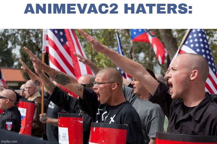 my haters | ANIMEVAC2 HATERS: | image tagged in neo nazis | made w/ Imgflip meme maker