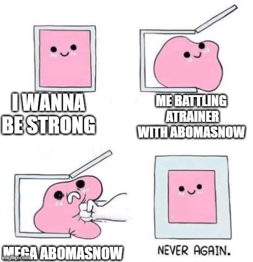 Mega abomasnow | I WANNA BE STRONG; ME BATTLING  ATRAINER WITH ABOMASNOW; MEGA ABOMASNOW | image tagged in never again,pokemon legends z-a | made w/ Imgflip meme maker