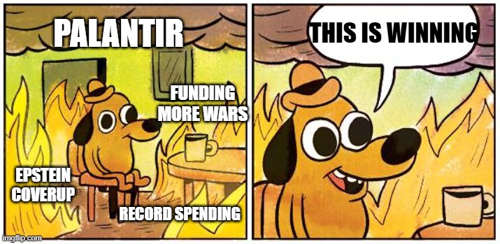 How does the trump administration call this winning! | THIS IS WINNING; PALANTIR; FUNDING MORE WARS; EPSTEIN COVERUP; RECORD SPENDING | image tagged in this is fine blank,spending,epstein,surveillance | made w/ Imgflip meme maker