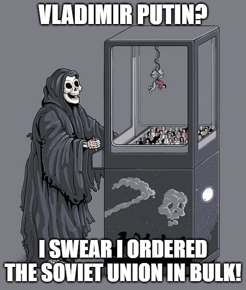Grim Reaper Claw Machine | VLADIMIR PUTIN? I SWEAR I ORDERED THE SOVIET UNION IN BULK! | image tagged in grim reaper claw machine,slavic lives matter,slm | made w/ Imgflip meme maker