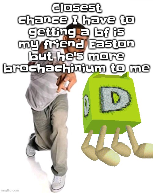 Think fast | Closest chance I have to getting a bf is my friend Easton but he's more brochachinium to me | image tagged in think fast | made w/ Imgflip meme maker
