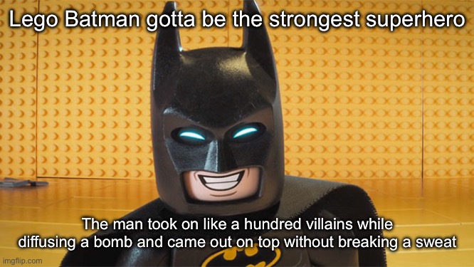 No prep time needed | Lego Batman gotta be the strongest superhero; The man took on like a hundred villains while diffusing a bomb and came out on top without breaking a sweat | image tagged in lego batman | made w/ Imgflip meme maker