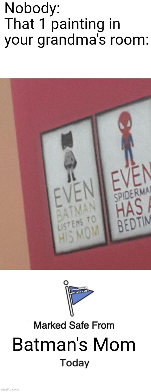 Even Batman listens to his mom template example | Nobody:
That 1 painting in your grandma's room:; I mean Batman is an orphan. He has no mom. Batman's Mom | image tagged in even batman listens to his mom,memes,marked safe from | made w/ Imgflip meme maker