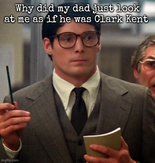 Clark Kent | Why did my dad just look at me as if he was Clark Kent | image tagged in clark kent,msmg | made w/ Imgflip meme maker