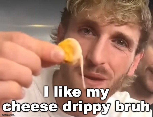 I like my cheese drippy bruh | I like my cheese drippy bruh | image tagged in i like my cheese drippy bruh | made w/ Imgflip meme maker