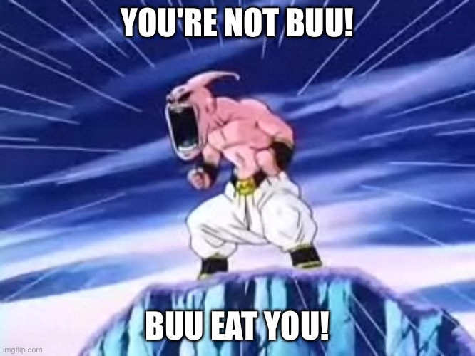 Majin Buu screaming | YOU'RE NOT BUU! BUU EAT YOU! | image tagged in majin buu screaming | made w/ Imgflip meme maker