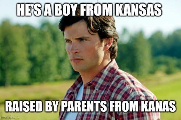 Clark Kent is a Story Told | HE'S A BOY FROM KANSAS; RAISED BY PARENTS FROM KANAS | image tagged in smallville | made w/ Imgflip meme maker
