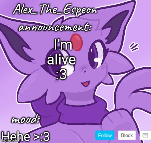 Alex_The_Espeon | I'm
alive
:3; Hehe >:3 | image tagged in alex_the_espeon | made w/ Imgflip meme maker