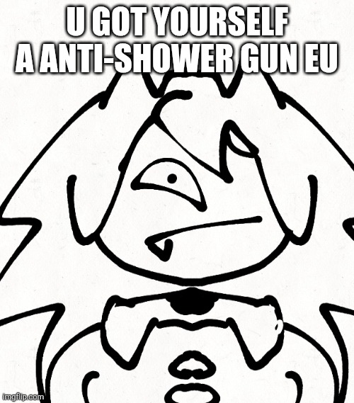 surprise miss circle | U GOT YOURSELF A ANTI-SHOWER GUN EU | image tagged in surprise miss circle | made w/ Imgflip meme maker