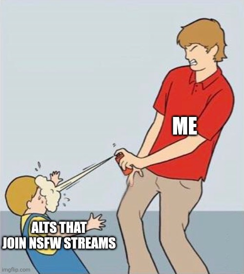 H | ME; ALTS THAT JOIN NSFW STREAMS | image tagged in pepper spray | made w/ Imgflip meme maker