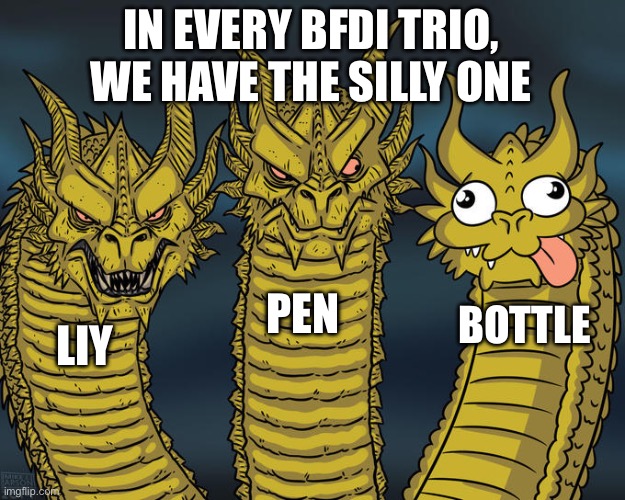 BFDI trio | IN EVERY BFDI TRIO, WE HAVE THE SILLY ONE; PEN; BOTTLE; LIY | image tagged in three-headed dragon | made w/ Imgflip meme maker