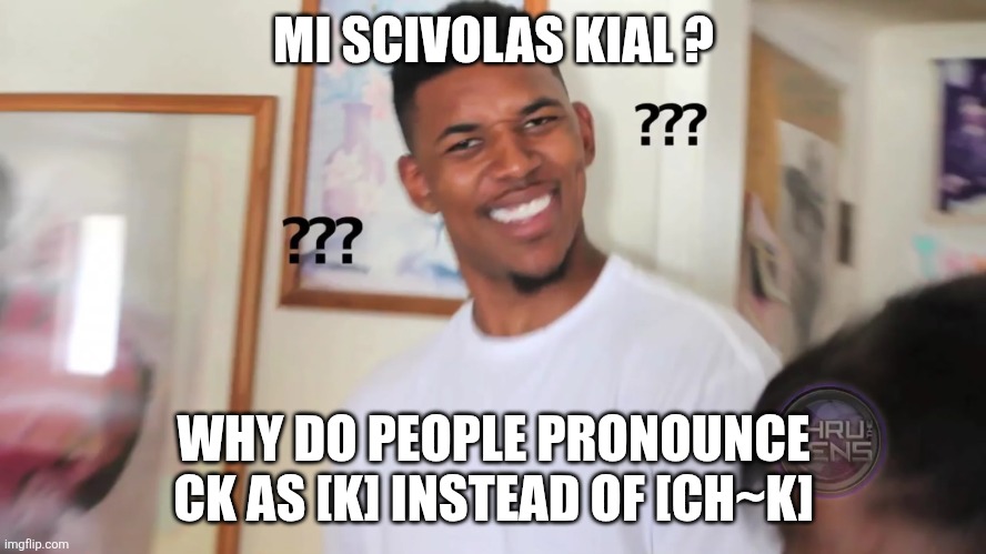 Do conlangs have ck? | MI SCIVOLAS KIAL ? WHY DO PEOPLE PRONOUNCE CK AS [K] INSTEAD OF [CH~K] | image tagged in black guy question mark | made w/ Imgflip meme maker