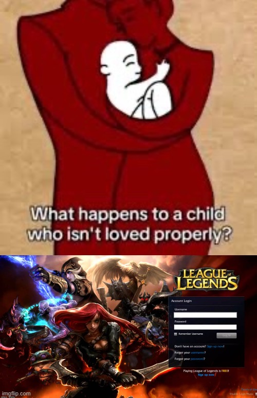 E | image tagged in what happens to a child that isn't loved properly,league of legends,childhood,children,lol so funny,memes | made w/ Imgflip meme maker