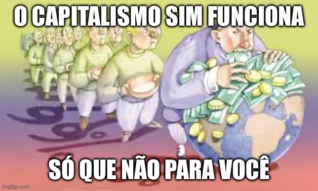 Capitalismo não funciona | O CAPITALISMO SIM FUNCIONA; SÓ QUE NÃO PARA VOCÊ | image tagged in capitalismo,direita,centro,pl,bolsonaro,extrema doreita | made w/ Imgflip meme maker