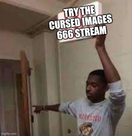 the door is that way exit meme | TRY THE CURSED IMAGES 666 STREAM | image tagged in the door is that way exit meme | made w/ Imgflip meme maker